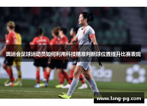 奥运会足球运动员如何利用科技精准判断球位置提升比赛表现