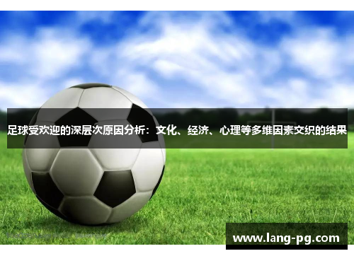 足球受欢迎的深层次原因分析：文化、经济、心理等多维因素交织的结果