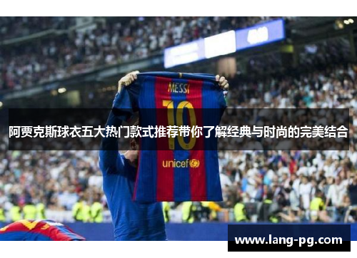阿贾克斯球衣五大热门款式推荐带你了解经典与时尚的完美结合