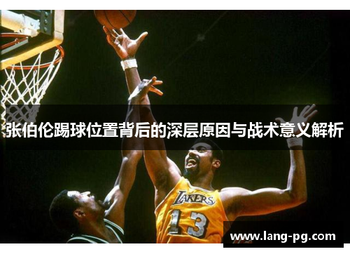 张伯伦踢球位置背后的深层原因与战术意义解析