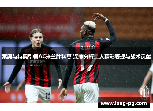 莱奥与特奥引领AC米兰胜科莫 深度分析二人精彩表现与战术贡献