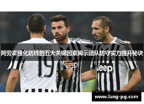阿劳霍强化防线的五大关键因素揭示团队防守实力提升秘诀