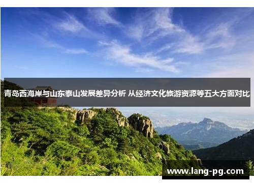 青岛西海岸与山东泰山发展差异分析 从经济文化旅游资源等五大方面对比