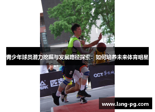 青少年球员潜力挖掘与发展路径探索：如何培养未来体育明星