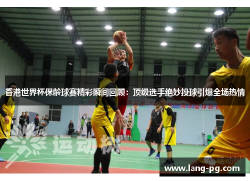 香港世界杯保龄球赛精彩瞬间回顾：顶级选手绝妙投球引爆全场热情