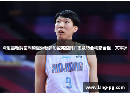 深度最新解密周琦重返新疆加盟完整时间表及转会动态全程一文掌握