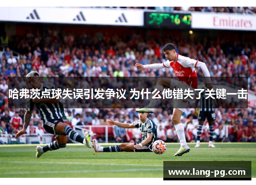 哈弗茨点球失误引发争议 为什么他错失了关键一击