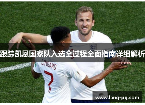 跟踪凯恩国家队入选全过程全面指南详细解析