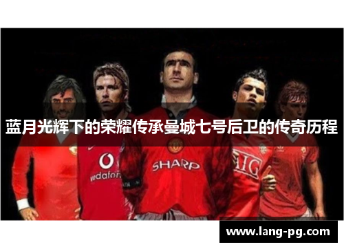 蓝月光辉下的荣耀传承曼城七号后卫的传奇历程
