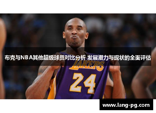 布克与NBA其他超级球员对比分析 发展潜力与现状的全面评估