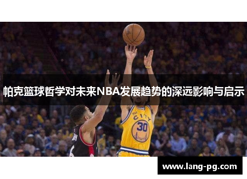 帕克篮球哲学对未来NBA发展趋势的深远影响与启示