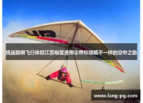 挑战极限飞行体验江苏响堂滑翔伞带你领略不一样的空中之旅