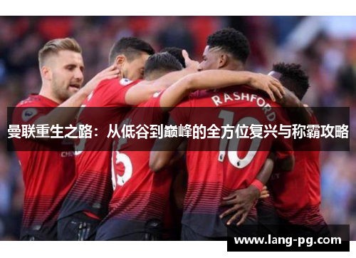 曼联重生之路：从低谷到巅峰的全方位复兴与称霸攻略