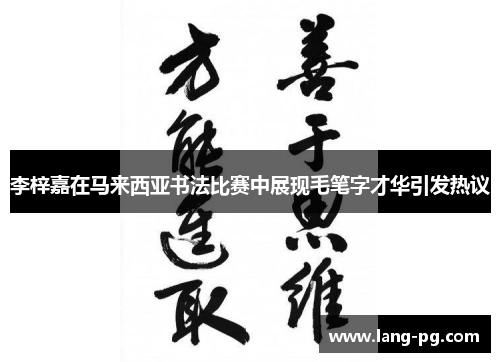 李梓嘉在马来西亚书法比赛中展现毛笔字才华引发热议