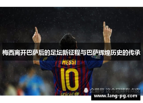 梅西离开巴萨后的足坛新征程与巴萨辉煌历史的传承