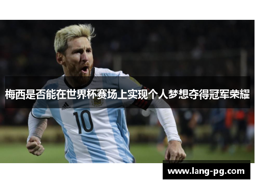 梅西是否能在世界杯赛场上实现个人梦想夺得冠军荣耀