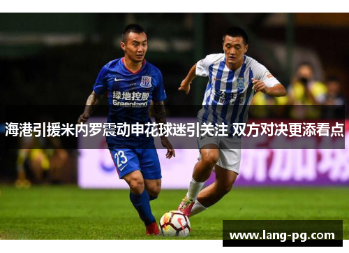 海港引援米内罗震动申花球迷引关注 双方对决更添看点
