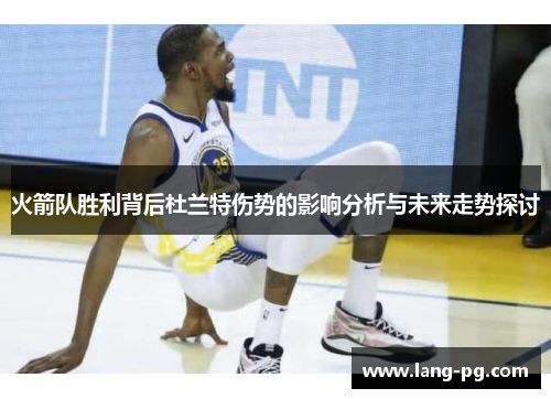 火箭队胜利背后杜兰特伤势的影响分析与未来走势探讨