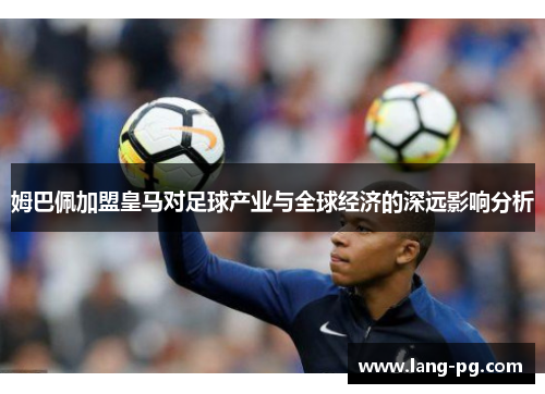 姆巴佩加盟皇马对足球产业与全球经济的深远影响分析