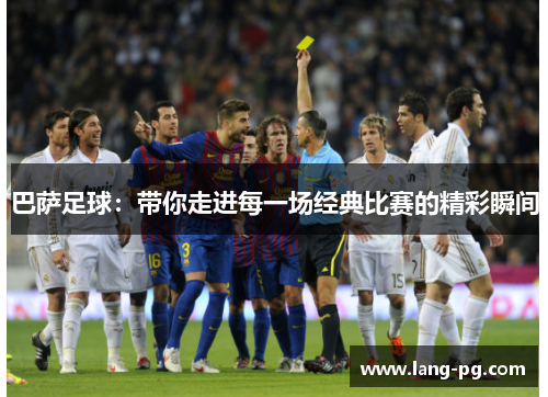 巴萨足球：带你走进每一场经典比赛的精彩瞬间