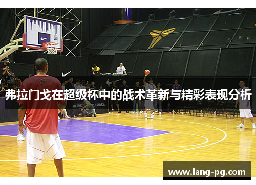 弗拉门戈在超级杯中的战术革新与精彩表现分析