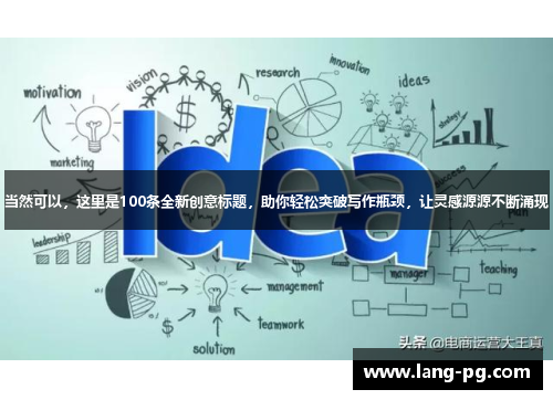 当然可以，这里是100条全新创意标题，助你轻松突破写作瓶颈，让灵感源源不断涌现
