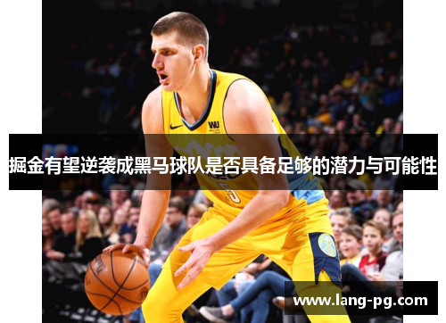 掘金有望逆袭成黑马球队是否具备足够的潜力与可能性