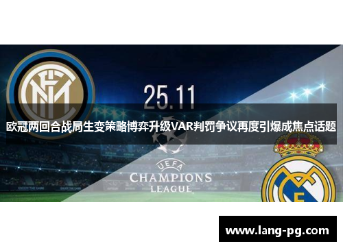 欧冠两回合战局生变策略博弈升级VAR判罚争议再度引爆成焦点话题 欧冠两回合战局生变策略博弈升级VAR判罚争议再度引爆成焦点话题