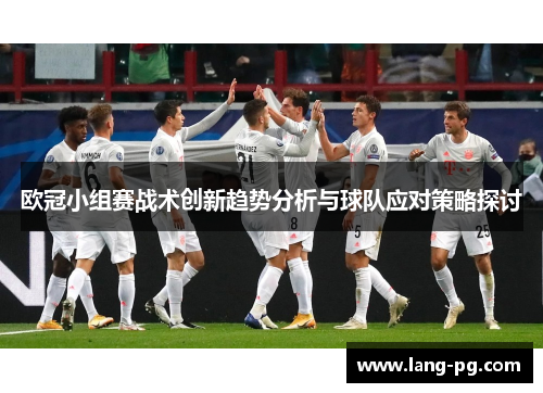 欧冠小组赛战术创新趋势分析与球队应对策略探讨