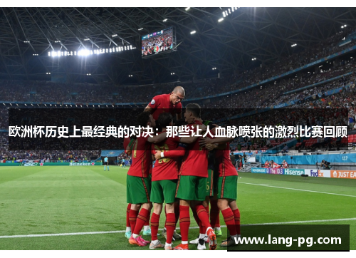 欧洲杯历史上最经典的对决：那些让人血脉喷张的激烈比赛回顾