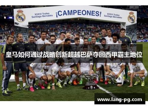 皇马如何通过战略创新超越巴萨夺回西甲霸主地位