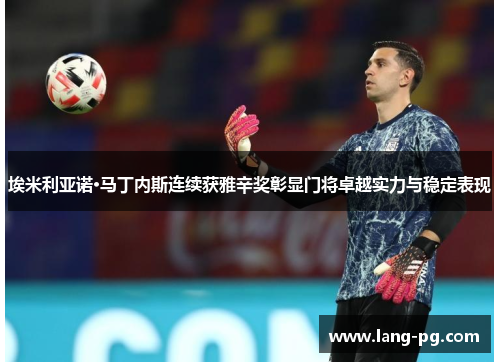 埃米利亚诺·马丁内斯连续获雅辛奖彰显门将卓越实力与稳定表现 埃米利亚诺·马丁内斯连续获雅辛奖彰显门将卓越实力与稳定表现