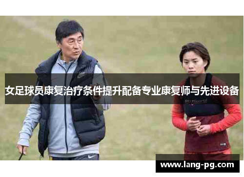女足球员康复治疗条件提升配备专业康复师与先进设备 女足球员康复治疗条件提升配备专业康复师与先进设备