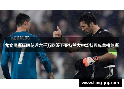 尤文图斯压哨花近六千万欧签下亚特兰大中场特恩库普梅纳斯 尤文图斯压哨花近六千万欧签下亚特兰大中场特恩库普梅纳斯