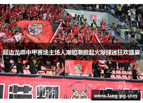 延边龙鼎中甲赛场主场人潮如潮掀起火爆球迷狂欢盛宴 延边龙鼎中甲赛场主场人潮如潮掀起火爆球迷狂欢盛宴