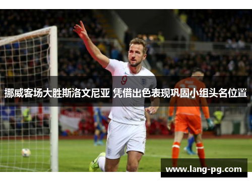 挪威客场大胜斯洛文尼亚 凭借出色表现巩固小组头名位置 挪威客场大胜斯洛文尼亚 凭借出色表现巩固小组头名位置