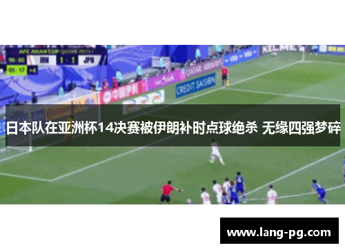 日本队在亚洲杯14决赛被伊朗补时点球绝杀 无缘四强梦碎 日本队在亚洲杯14决赛被伊朗补时点球绝杀 无缘四强梦碎