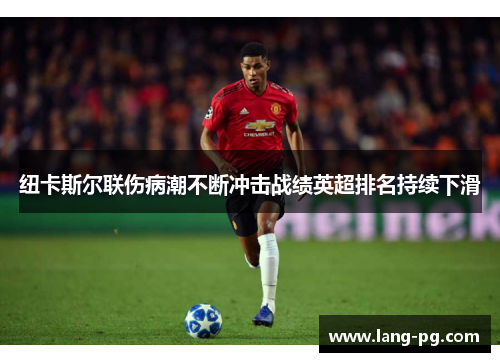 纽卡斯尔联伤病潮不断冲击战绩英超排名持续下滑 纽卡斯尔联伤病潮不断冲击战绩英超排名持续下滑