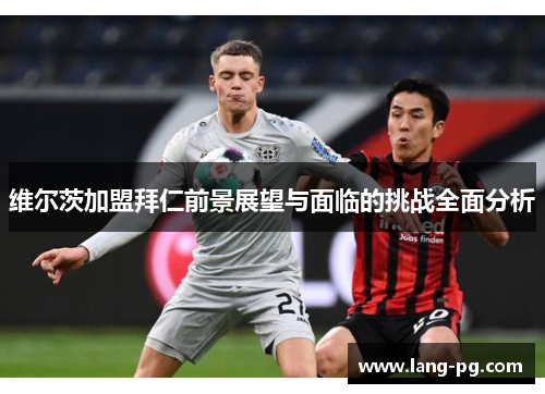 维尔茨加盟拜仁前景展望与面临的挑战全面分析 维尔茨加盟拜仁前景展望与面临的挑战全面分析