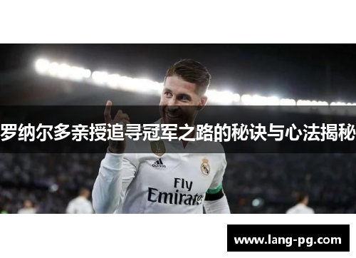 罗纳尔多亲授追寻冠军之路的秘诀与心法揭秘