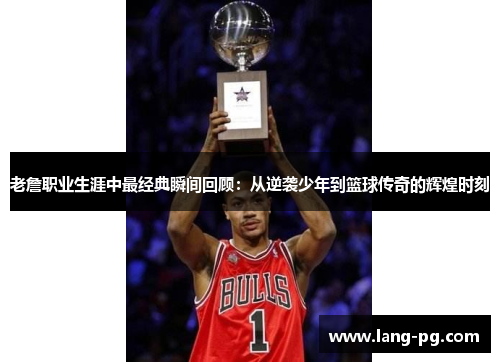 老詹职业生涯中最经典瞬间回顾:从逆袭少年到篮球传奇的辉煌时刻 老詹职业生涯中最经典瞬间回顾:从逆袭少年到篮球传奇的辉煌时刻