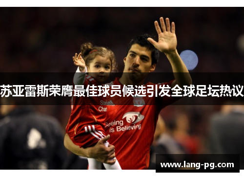 苏亚雷斯荣膺最佳球员候选引发全球足坛热议 苏亚雷斯荣膺最佳球员候选引发全球足坛热议