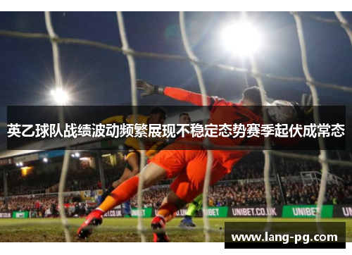 英乙球队战绩波动频繁展现不稳定态势赛季起伏成常态