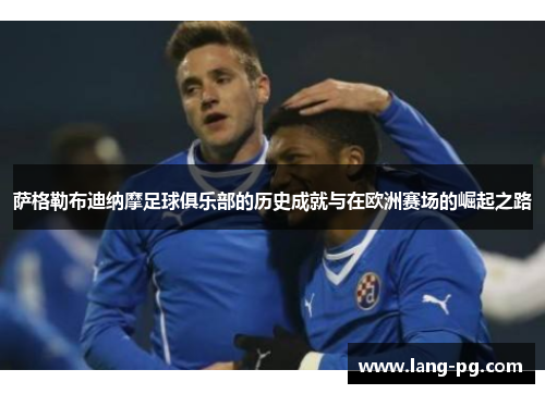 萨格勒布迪纳摩足球俱乐部的历史成就与在欧洲赛场的崛起之路