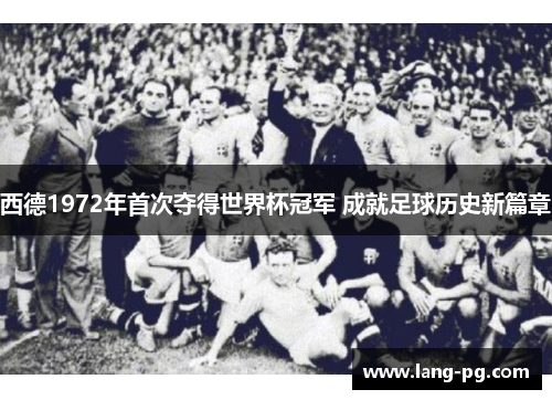 西德1972年首次夺得世界杯冠军 成就足球历史新篇章
