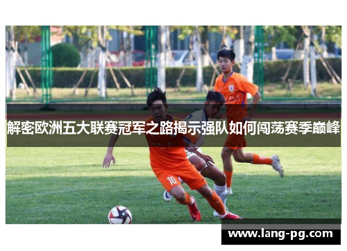 解密欧洲五大联赛冠军之路揭示强队如何闯荡赛季巅峰