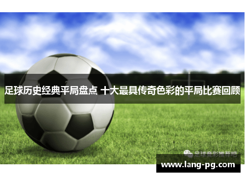 足球历史经典平局盘点 十大最具传奇色彩的平局比赛回顾