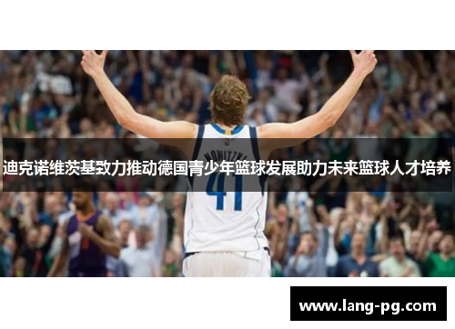 迪克诺维茨基致力推动德国青少年篮球发展助力未来篮球人才培养