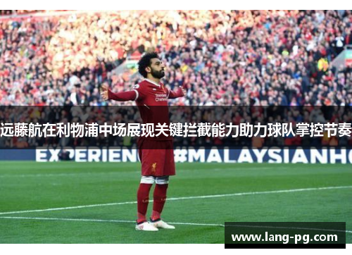 远藤航在利物浦中场展现关键拦截能力助力球队掌控节奏