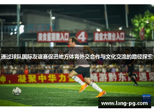 通过球队国际友谊赛促进地方体育外交合作与文化交流的路径探索
